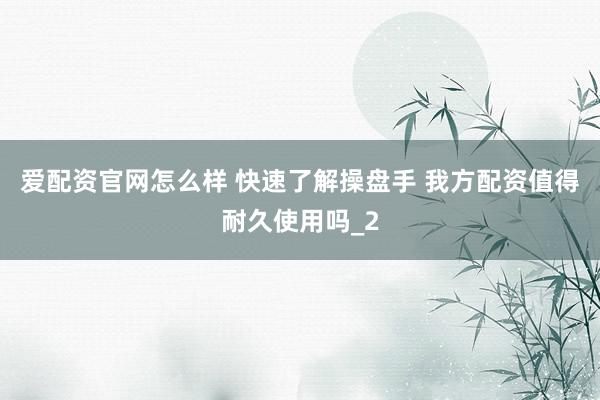 爱配资官网怎么样 快速了解操盘手 我方配资值得耐久使用吗_2