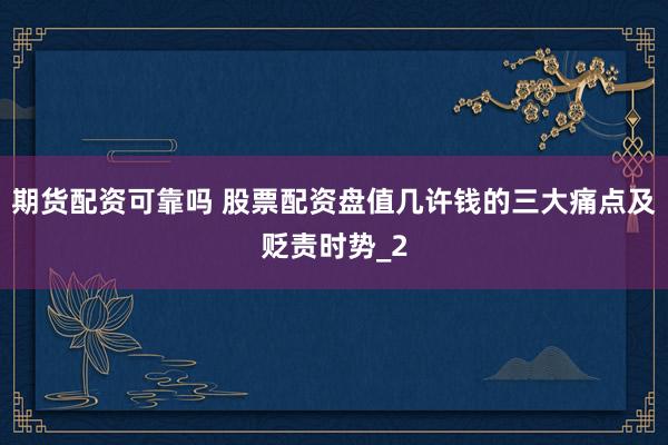 期货配资可靠吗 股票配资盘值几许钱的三大痛点及贬责时势_2