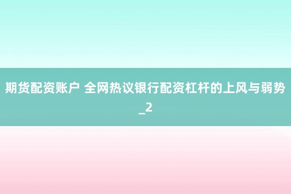 期货配资账户 全网热议银行配资杠杆的上风与弱势_2