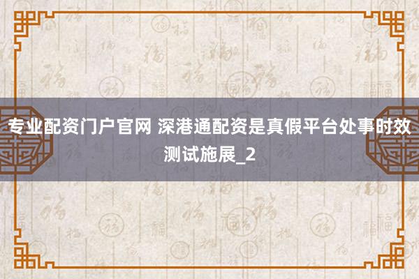 专业配资门户官网 深港通配资是真假平台处事时效测试施展_2