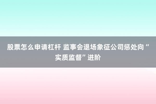股票怎么申请杠杆 监事会退场象征公司惩处向“实质监督”进阶