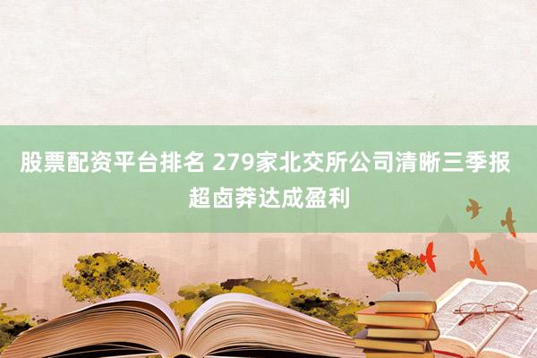 股票配资平台排名 279家北交所公司清晰三季报 超卤莽达成盈利