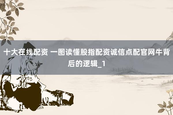 十大在线配资 一图读懂股指配资诚信点配官网牛背后的逻辑_1