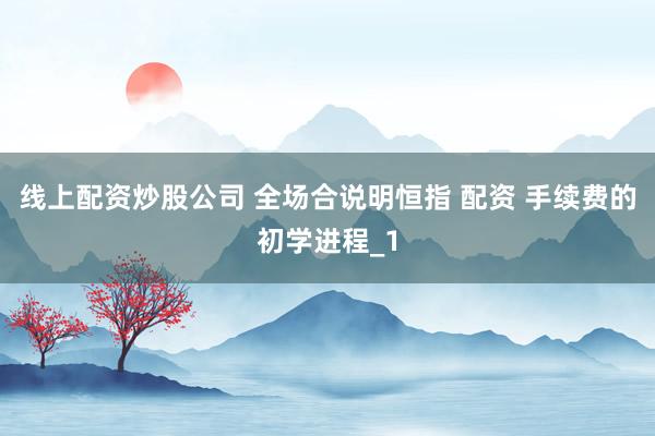 线上配资炒股公司 全场合说明恒指 配资 手续费的初学进程_1
