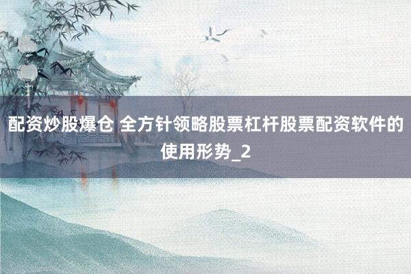 配资炒股爆仓 全方针领略股票杠杆股票配资软件的使用形势_2