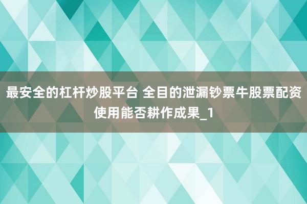 最安全的杠杆炒股平台 全目的泄漏钞票牛股票配资使用能否耕作成果_1