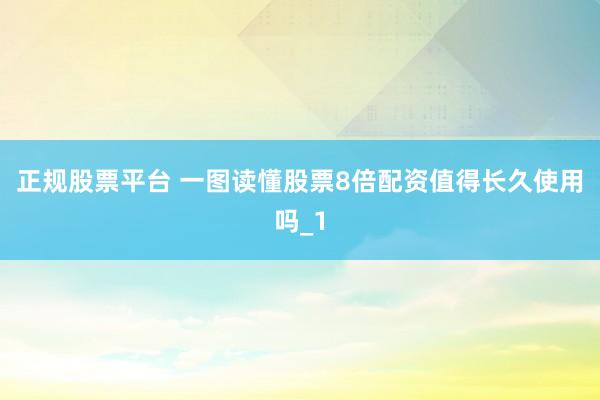 正规股票平台 一图读懂股票8倍配资值得长久使用吗_1