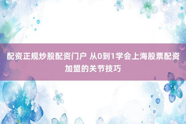 配资正规炒股配资门户 从0到1学会上海股票配资加盟的关节技巧