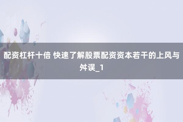 配资杠杆十倍 快速了解股票配资资本若干的上风与舛误_1