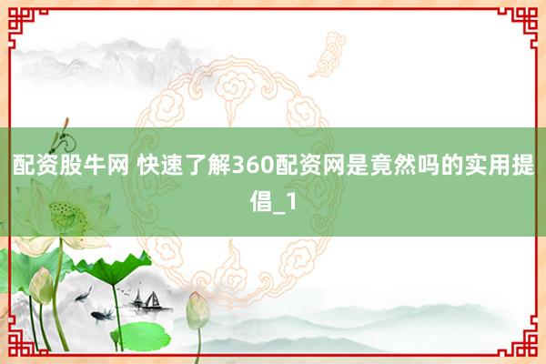 配资股牛网 快速了解360配资网是竟然吗的实用提倡_1