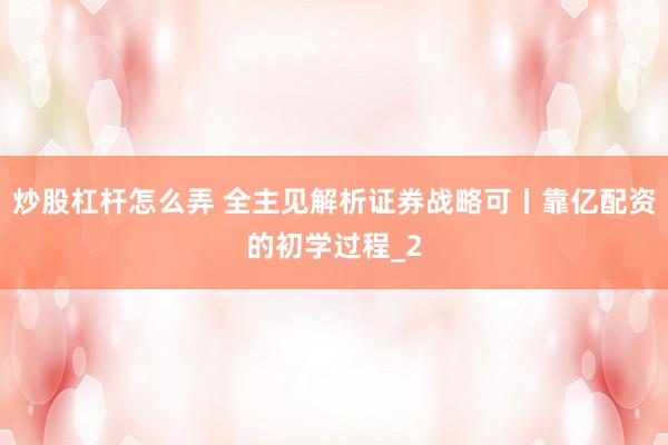 炒股杠杆怎么弄 全主见解析证券战略可丨靠亿配资的初学过程_2